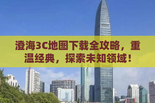 澄海3C地图下载全攻略，重温经典，探索未知领域！