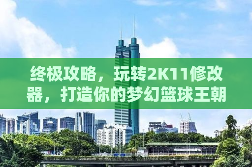 终极攻略，玩转2K11修改器，打造你的梦幻篮球王朝