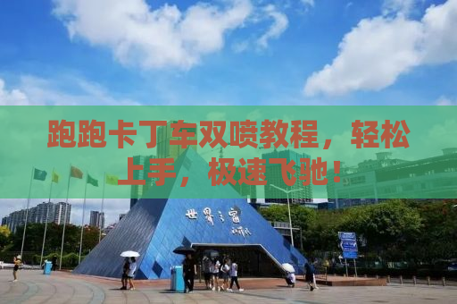 跑跑卡丁车双喷教程，轻松上手，极速飞驰！
