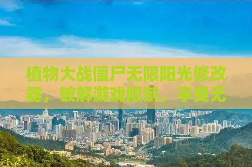 植物大战僵尸无限阳光修改器，破解游戏限制，享受无尽挑战的乐趣