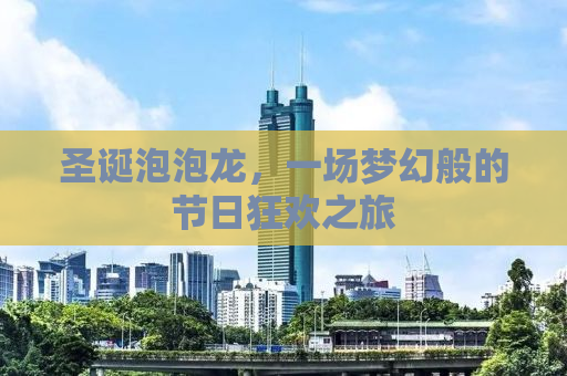 圣诞泡泡龙，一场梦幻般的节日狂欢之旅