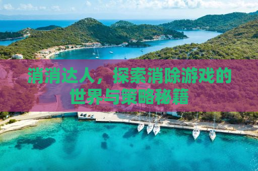 消消达人，探索消除游戏的世界与策略秘籍