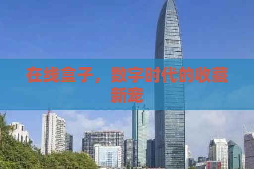 在线盒子，数字时代的收藏新宠