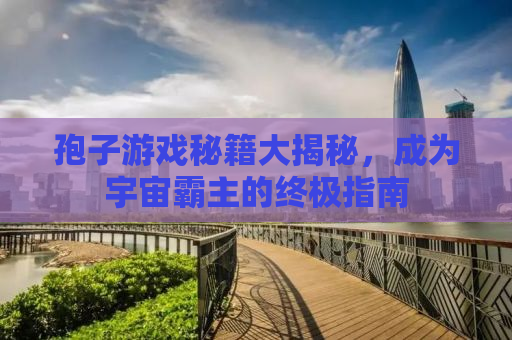 孢子游戏秘籍大揭秘，成为宇宙霸主的终极指南