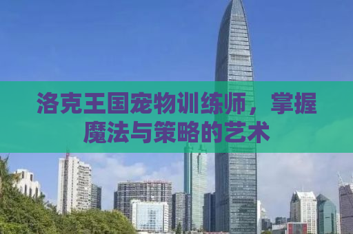 洛克王国宠物训练师，掌握魔法与策略的艺术